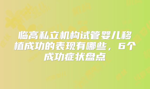 临高私立机构试管婴儿移植成功的表现有哪些，6个成功症状盘点