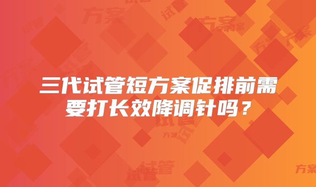 三代试管短方案促排前需要打长效降调针吗？