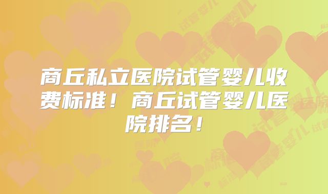 商丘私立医院试管婴儿收费标准！商丘试管婴儿医院排名！