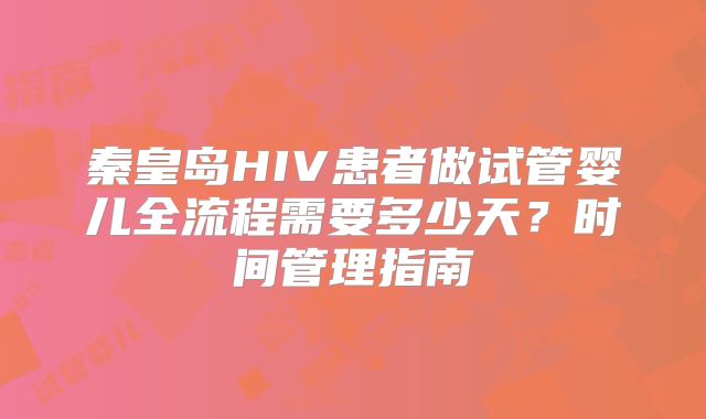 秦皇岛HIV患者做试管婴儿全流程需要多少天？时间管理指南