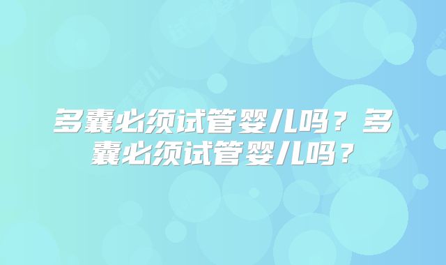 多囊必须试管婴儿吗？多囊必须试管婴儿吗？