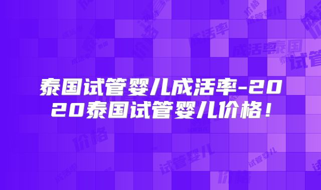 泰国试管婴儿成活率-2020泰国试管婴儿价格！