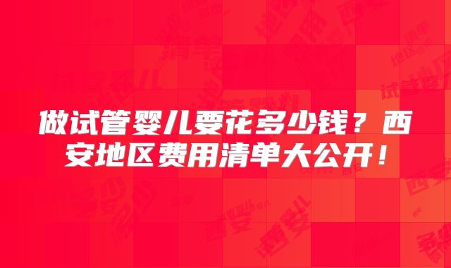 做试管婴儿要花多少钱？西安地区费用清单大公开！