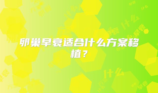 卵巢早衰适合什么方案移植？