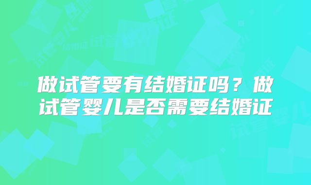 做试管要有结婚证吗？做试管婴儿是否需要结婚证