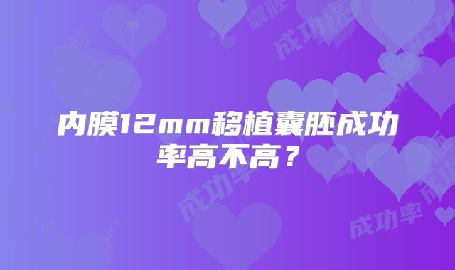 内膜12mm移植囊胚成功率高不高?
