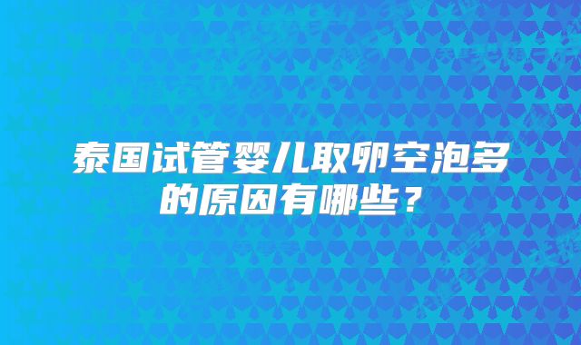 泰国试管婴儿取卵空泡多的原因有哪些？