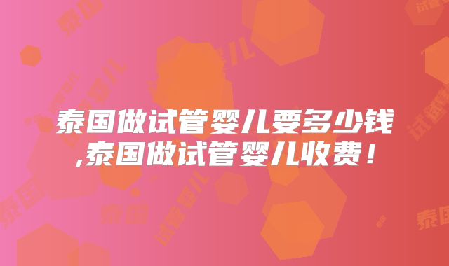 泰国做试管婴儿要多少钱,泰国做试管婴儿收费！