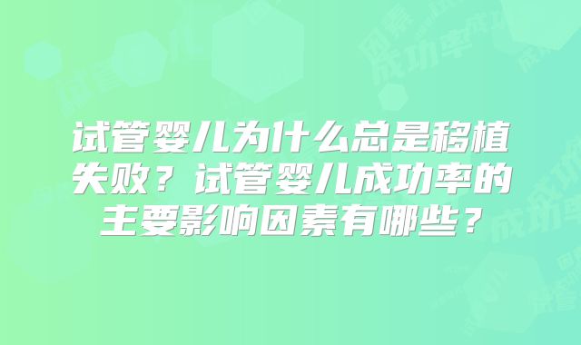 试管婴儿为什么总是移植失败？试管婴儿成功率的主要影响因素有哪些？