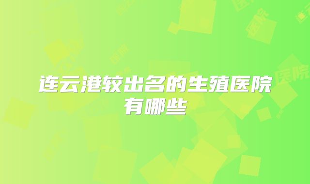 连云港较出名的生殖医院有哪些