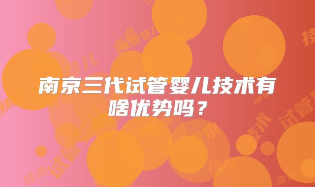 南京三代试管婴儿技术有啥优势吗?