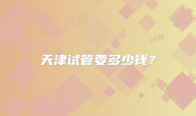 天津试管要多少钱？
