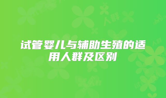 试管婴儿与辅助生殖的适用人群及区别