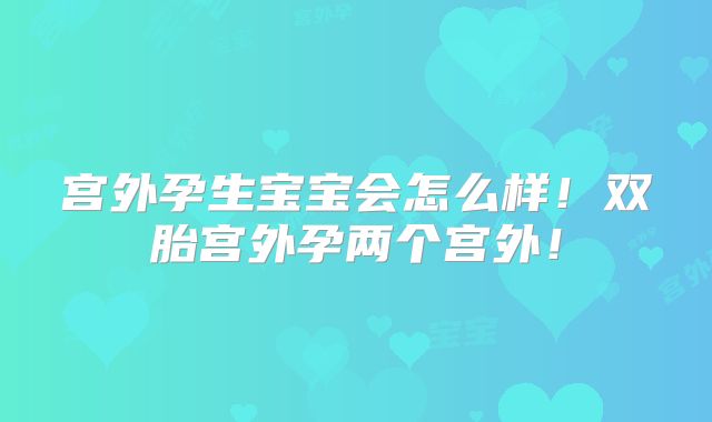 宫外孕生宝宝会怎么样!双胎宫外孕两个宫外!