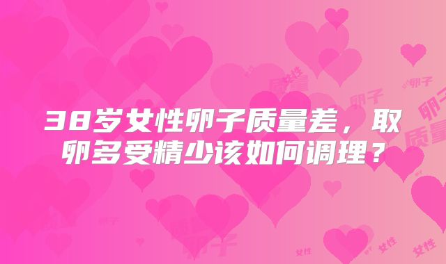 38岁女性卵子质量差，取卵多受精少该如何调理？