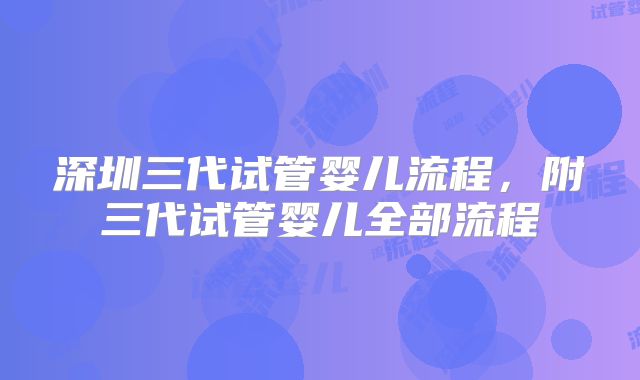 深圳三代试管婴儿流程，附三代试管婴儿全部流程