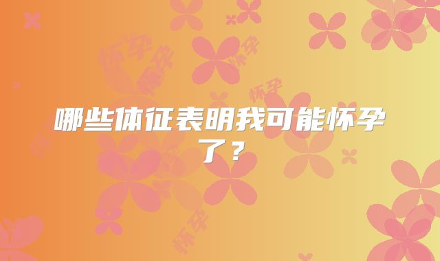 哪些体征表明我可能怀孕了?