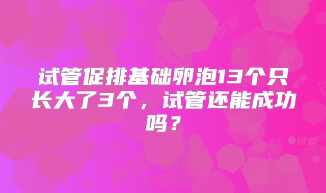 试管促排基础卵泡13个只长大了3个，试管还能成功吗？
