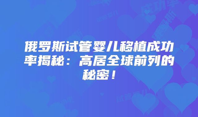 俄罗斯试管婴儿移植成功率揭秘:高居全球前列的秘密!