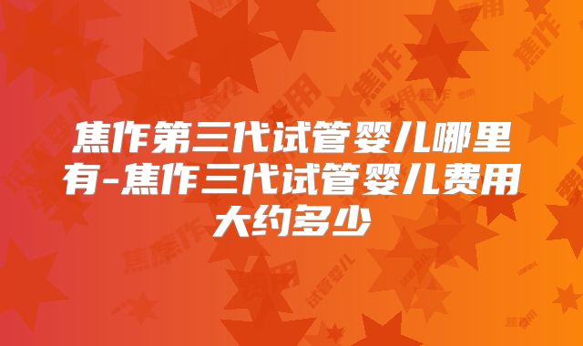 焦作第三代试管婴儿哪里有-焦作三代试管婴儿费用大约多少
