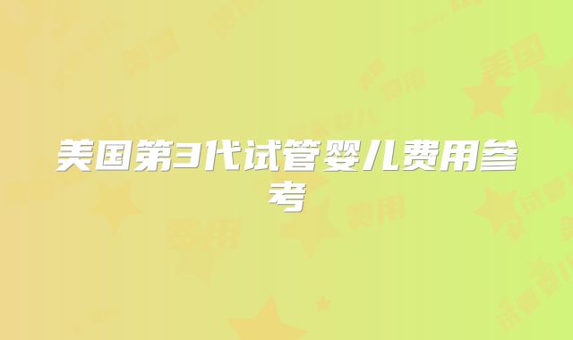 美国第3代试管婴儿费用参考