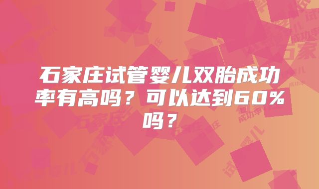 石家庄试管婴儿双胎成功率有高吗?可以达到60%吗?