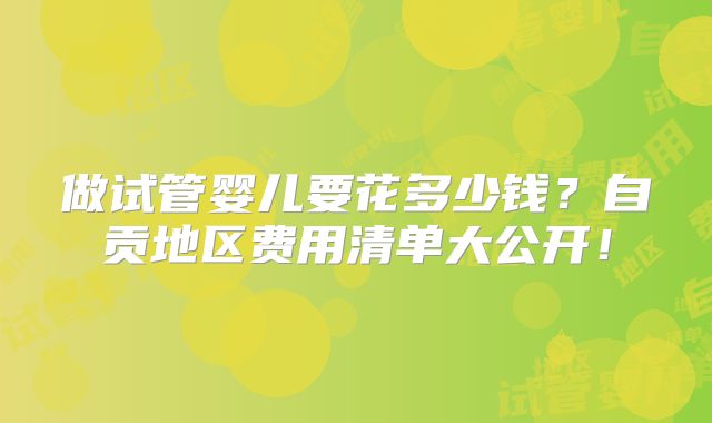 做试管婴儿要花多少钱?自贡地区费用清单大公开!