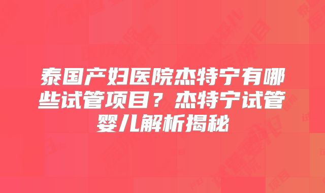 泰国产妇医院杰特宁有哪些试管项目?杰特宁试管婴儿解析揭秘