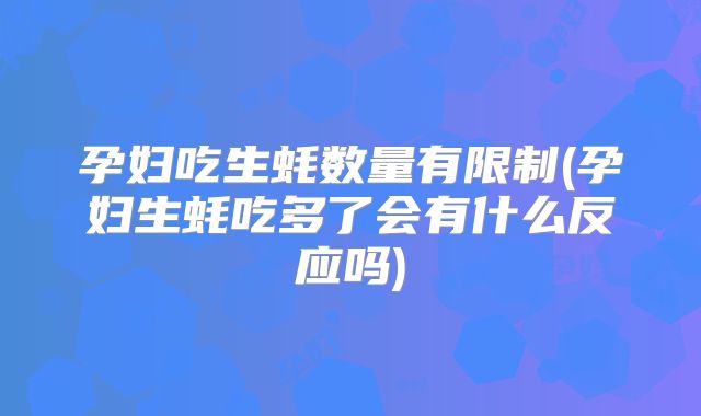 孕妇吃生蚝数量有限制(孕妇生蚝吃多了会有什么反应吗)
