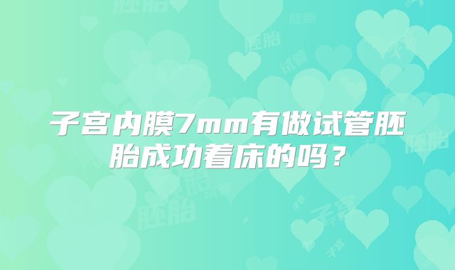 子宫内膜7mm有做试管胚胎成功着床的吗？