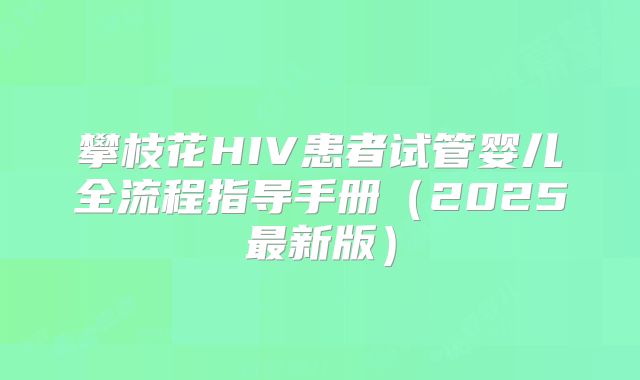 攀枝花HIV患者试管婴儿全流程指导手册（2025最新版）