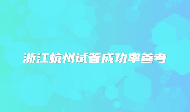 浙江杭州试管成功率参考