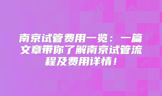 南京试管费用一览：一篇文章带你了解南京试管流程及费用详情！