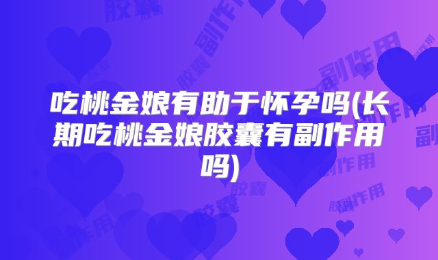 吃桃金娘有助于怀孕吗(长期吃桃金娘胶囊有副作用吗)