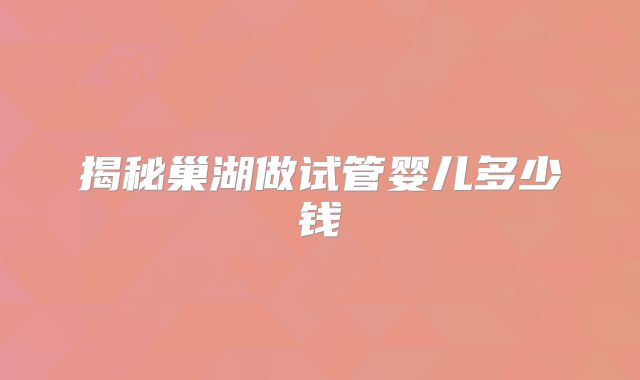 揭秘巢湖做试管婴儿多少钱