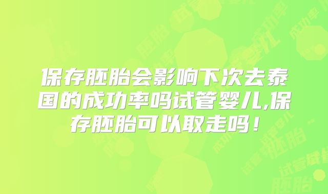 保存胚胎会影响下次去泰国的成功率吗试管婴儿,保存胚胎可以取走吗!