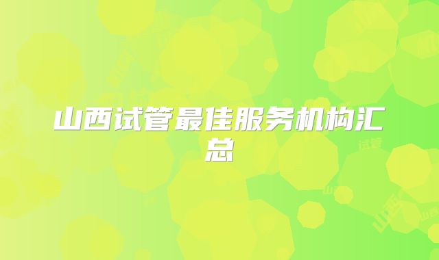 山西试管最佳服务机构汇总