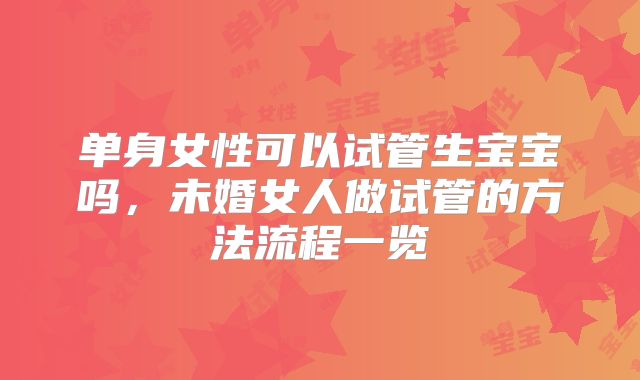 单身女性可以试管生宝宝吗，未婚女人做试管的方法流程一览