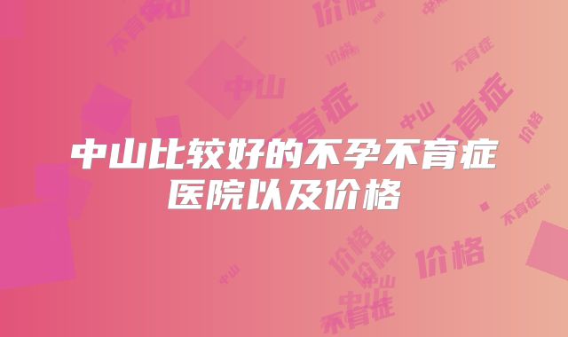中山比较好的不孕不育症医院以及价格