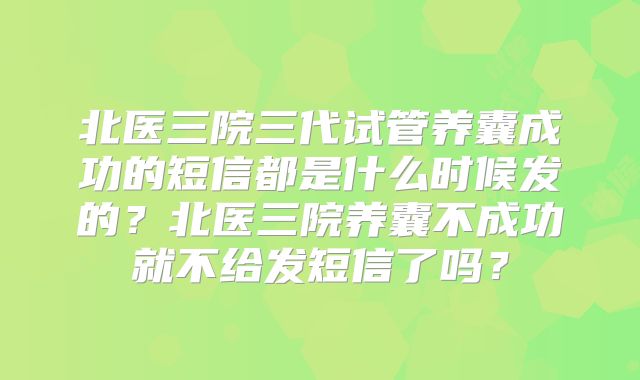 北医三院三代试管养囊成功的短信都是什么时候发的?北医三院养囊不成功就不给发短信了吗?