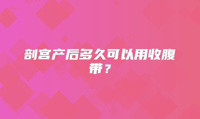 剖宫产后多久可以用收腹带?