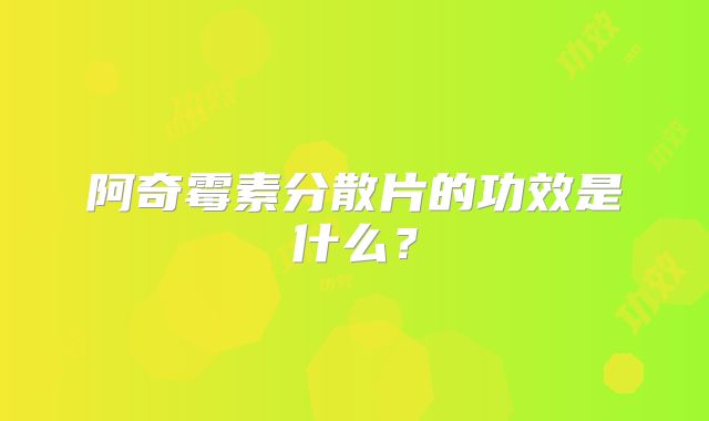 阿奇霉素分散片的功效是什么？