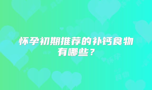 怀孕初期推荐的补钙食物有哪些？