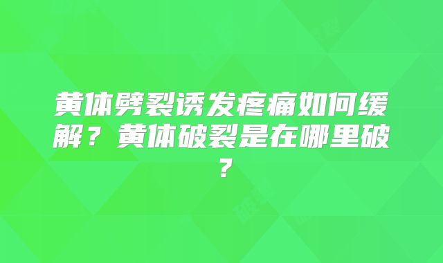 黄体劈裂诱发疼痛如何缓解?黄体破裂是在哪里破?