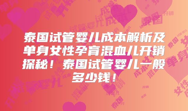 泰国试管婴儿成本解析及单身女性孕育混血儿开销探秘！泰国试管婴儿一般多少钱！