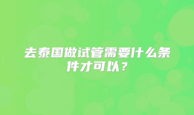 去泰国做试管需要什么条件才可以？