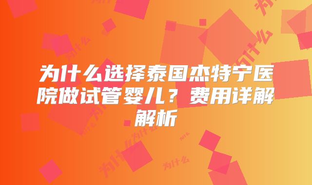 为什么选择泰国杰特宁医院做试管婴儿？费用详解解析