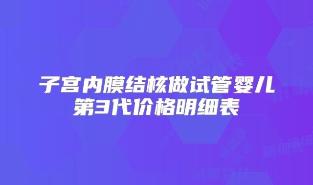 子宫内膜结核做试管婴儿第3代价格明细表