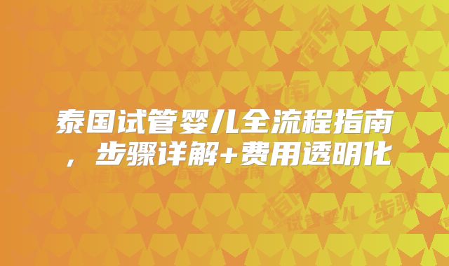 泰国试管婴儿全流程指南，步骤详解+费用透明化