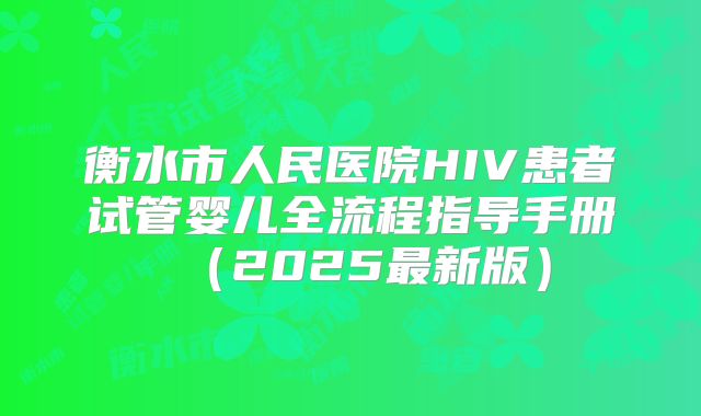 衡水市人民医院HIV患者试管婴儿全流程指导手册(2025最新版)